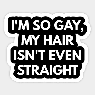 I'm So Gay, My Hair Isn't Even Straight Sticker